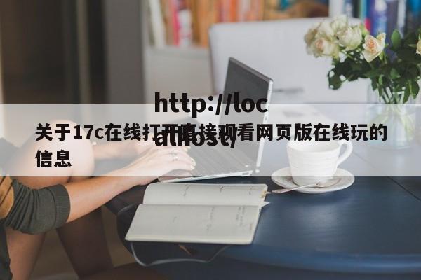 关于17c在线打开直接观看网页版在线玩的信息