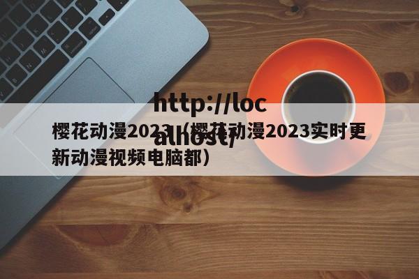 樱花动漫2023(樱花动漫2023实时更新动漫视频电脑都)