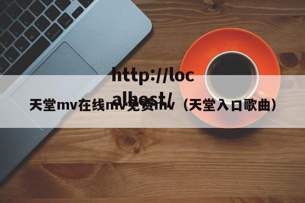 天堂mv在线mv免费mv(天堂入口歌曲)