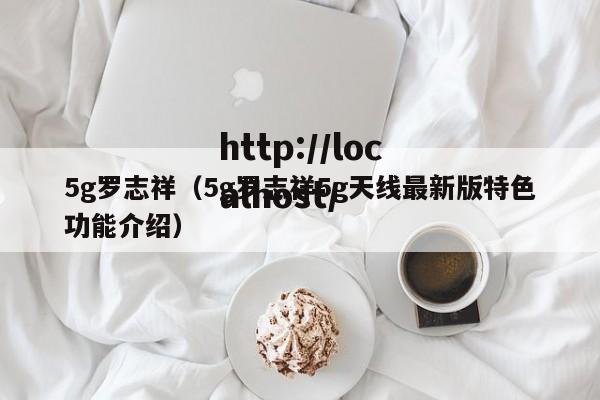 5g罗志祥(5g罗志祥5g天线最新版特色功能介绍)