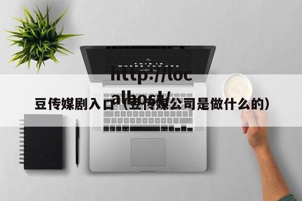 豆传媒剧入口(豆传媒公司是做什么的)