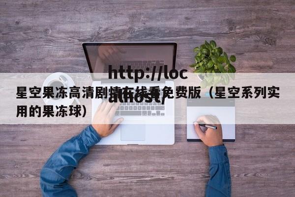 星空果冻高清剧情在线看免费版(星空系列实用的果冻球)