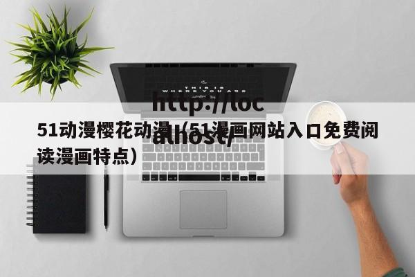 51动漫樱花动漫(51漫画网站入口免费阅读漫画特点)